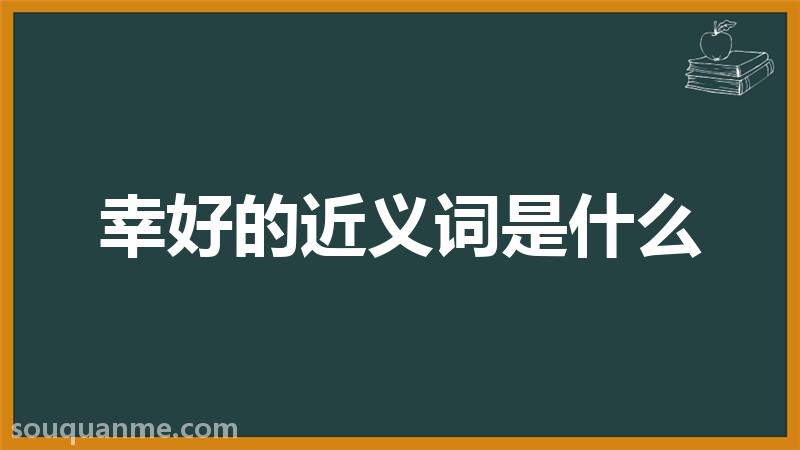 幸好的近义词是什么 幸好的读音拼音 幸好的词语解释